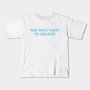 For this I went to College? Kids T-Shirt